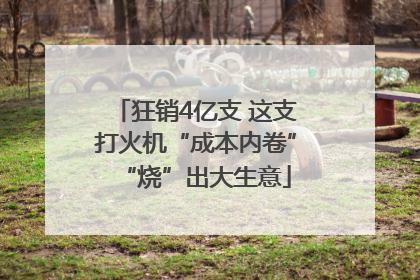 狂销4亿支 这支打火机“成本内卷”“烧”出大生意