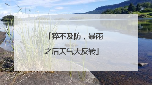 猝不及防，暴雨之后天气大反转