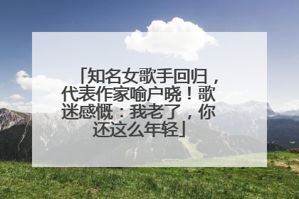 知名女歌手回归，代表作家喻户晓！歌迷感慨：我老了，你还这么年轻