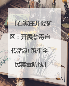 石家庄井陉矿区：开展禁毒宣传活动 筑牢全民禁毒防线