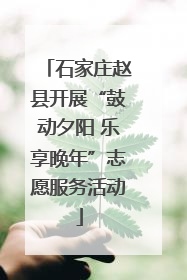 石家庄赵县开展“鼓动夕阳 乐享晚年”志愿服务活动