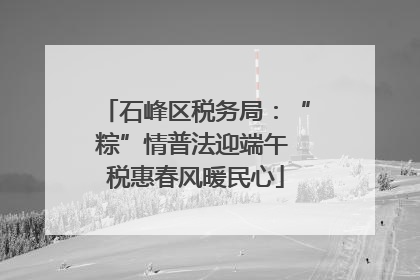 石峰区税务局：“粽”情普法迎端午 税惠春风暖民心