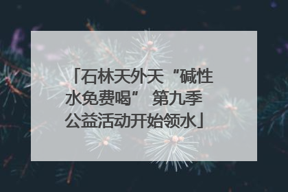 石林天外天“碱性水免费喝” 第九季公益活动开始领水