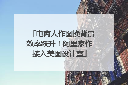 电商人作图换背景效率跃升！阿里家作接入美图设计室
