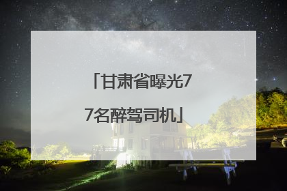 甘肃省曝光77名醉驾司机
