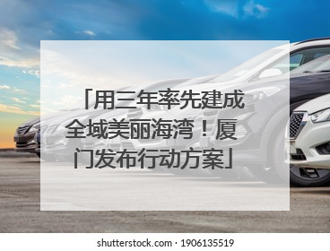 用三年率先建成全域美丽海湾！厦门发布行动方案