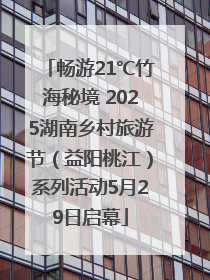 畅游21℃竹海秘境 2025湖南乡村旅游节（益阳桃江）系列活动5月29日启幕