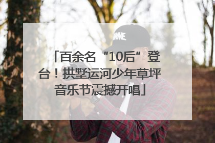 百余名“10后”登台！拱墅运河少年草坪音乐节震撼开唱