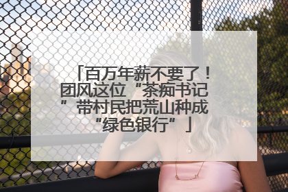 百万年薪不要了！团风这位“茶痴书记”带村民把荒山种成“绿色银行”
