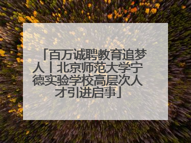 百万诚聘教育追梦人丨北京师范大学宁德实验学校高层次人才引进启事