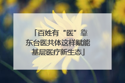 百姓有“医”靠 东台医共体这样赋能基层医疗新生态
