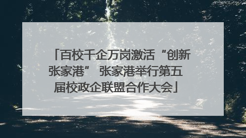 百校千企万岗激活“创新张家港” 张家港举行第五届校政企联盟合作大会