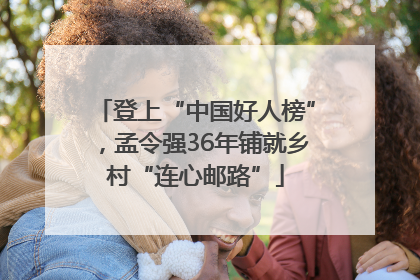 登上“中国好人榜”，孟令强36年铺就乡村“连心邮路”