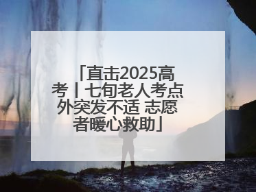 直击2025高考丨七旬老人考点外突发不适 志愿者暖心救助
