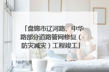 盘锦市辽河路、中华路部分道路管网修复（防灾减灾）工程竣工