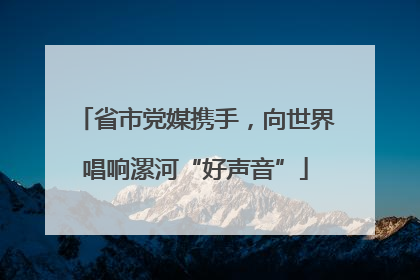 省市党媒携手，向世界唱响漯河“好声音”