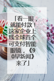 看一眼，就能付款！这家企业上线全球首个可支付智能眼镜，《90早新闻》来了