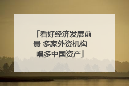 看好经济发展前景 多家外资机构唱多中国资产