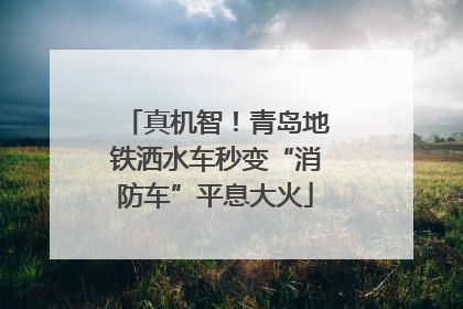 真机智！青岛地铁洒水车秒变“消防车”平息大火