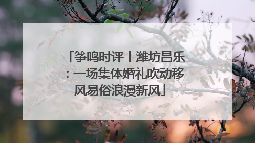 筝鸣时评丨潍坊昌乐：一场集体婚礼吹动移风易俗浪漫新风