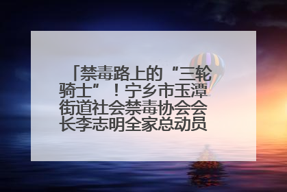 禁毒路上的“三轮骑士”！宁乡市玉潭街道社会禁毒协会会长李志明全家总动员，织密“防毒网”