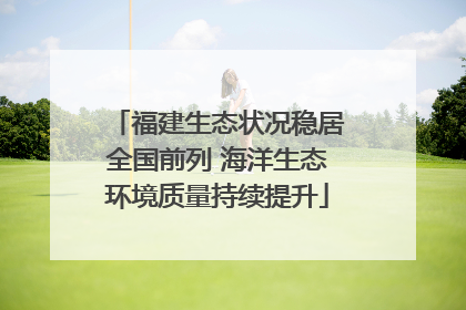 福建生态状况稳居全国前列 海洋生态环境质量持续提升