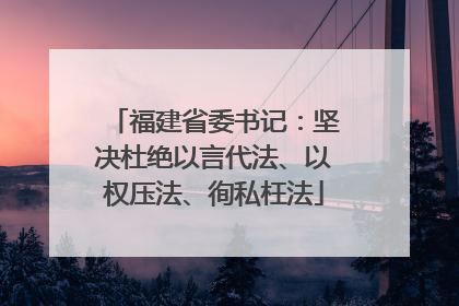 福建省委书记：坚决杜绝以言代法、以权压法、徇私枉法