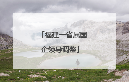 福建一省属国企领导调整