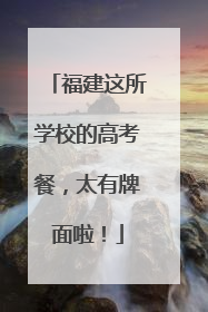 福建这所学校的高考餐，太有牌面啦！