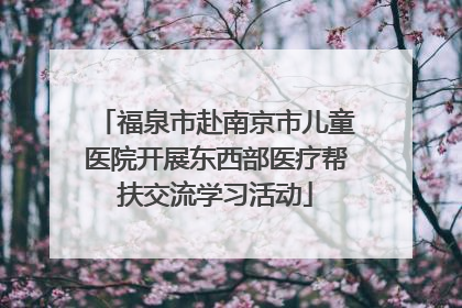 福泉市赴南京市儿童医院开展东西部医疗帮扶交流学习活动