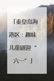 秦皇岛海港区：趣味儿童剧迎“六一”