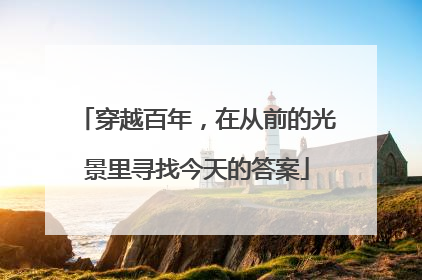 穿越百年，在从前的光景里寻找今天的答案