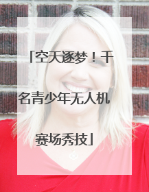 空天逐梦！千名青少年无人机赛场秀技