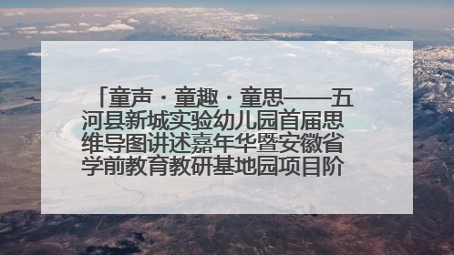 童声・童趣・童思——五河县新城实验幼儿园首届思维导图讲述嘉年华暨安徽省学前教育教研基地园项目阶段性成果展示活动