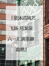 童沐清风艺飞扬 乌龙泉六一汇演童趣盎然