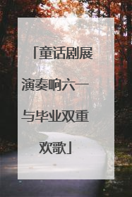 童话剧展演奏响六一与毕业双重欢歌