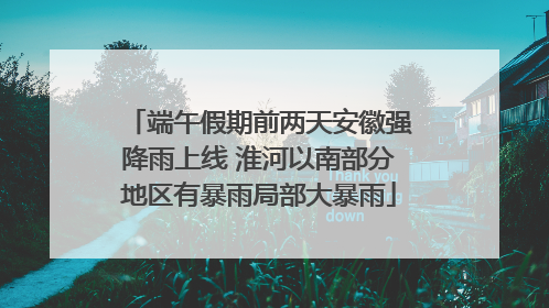 端午假期前两天安徽强降雨上线 淮河以南部分地区有暴雨局部大暴雨