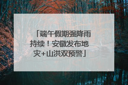 端午假期强降雨持续！安徽发布地灾+山洪双预警