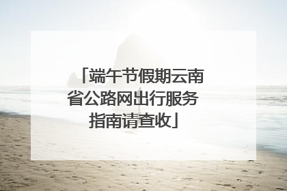 端午节假期云南省公路网出行服务指南请查收