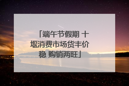 端午节假期 十堰消费市场货丰价稳 购销两旺