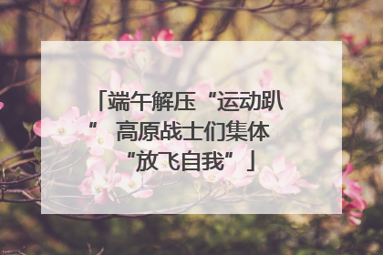 端午解压“运动趴” 高原战士们集体“放飞自我”