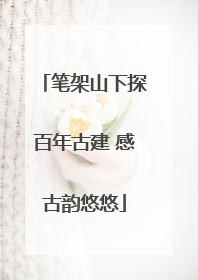 笔架山下探百年古建 感古韵悠悠