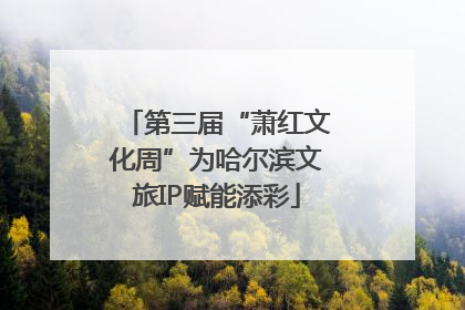 第三届“萧红文化周”为哈尔滨文旅IP赋能添彩