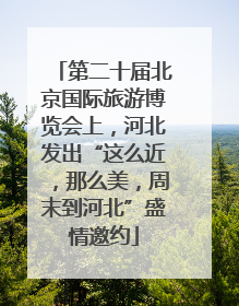第二十届北京国际旅游博览会上，河北发出“这么近，那么美，周末到河北”盛情邀约