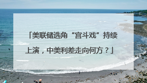 美联储选角“宫斗戏”持续上演，中美利差走向何方？