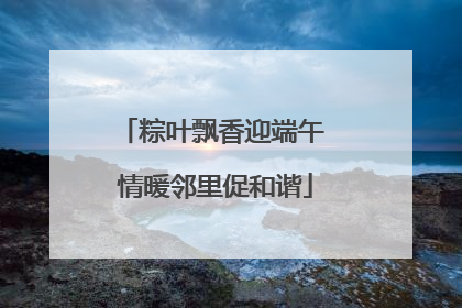粽叶飘香迎端午 情暖邻里促和谐