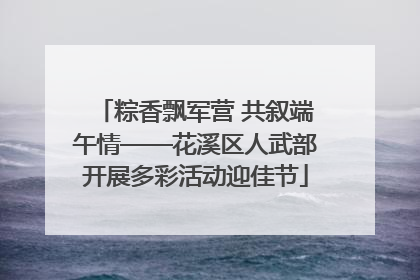 粽香飘军营 共叙端午情——花溪区人武部开展多彩活动迎佳节