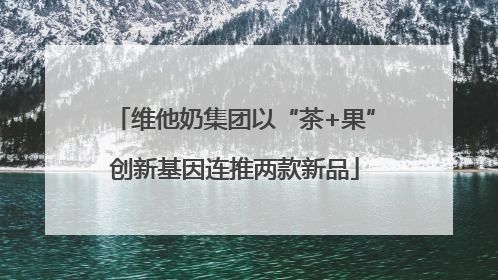 维他奶集团以“茶+果”创新基因连推两款新品