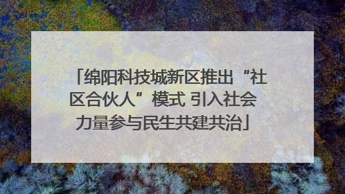 绵阳科技城新区推出“社区合伙人”模式 引入社会力量参与民生共建共治