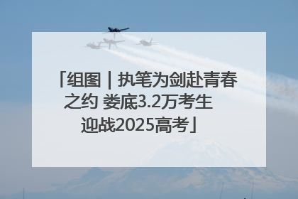 组图｜执笔为剑赴青春之约 娄底3.2万考生迎战2025高考